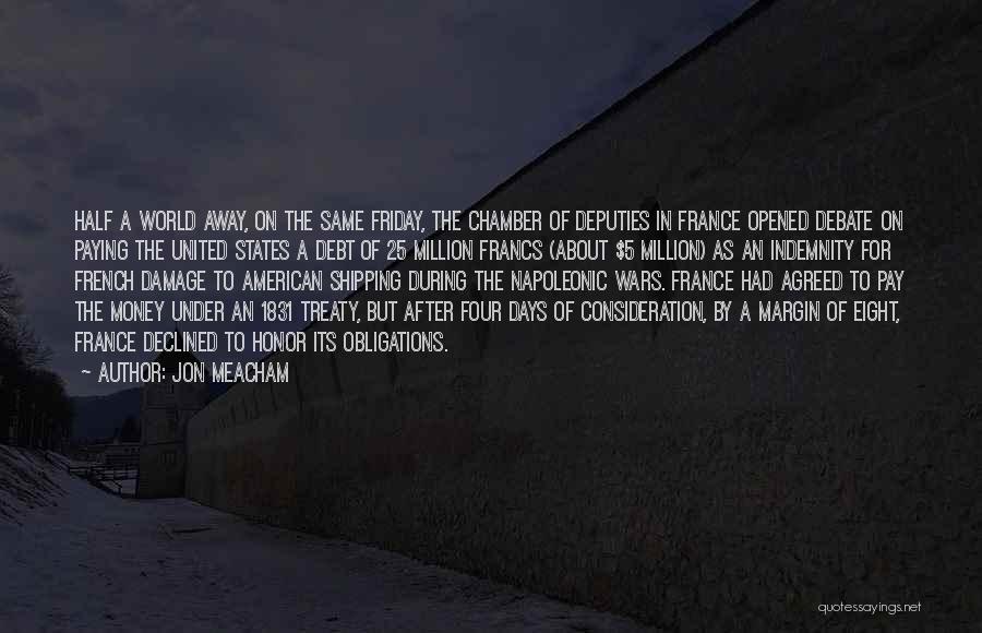 Jon Meacham Quotes: Half A World Away, On The Same Friday, The Chamber Of Deputies In France Opened Debate On Paying The United