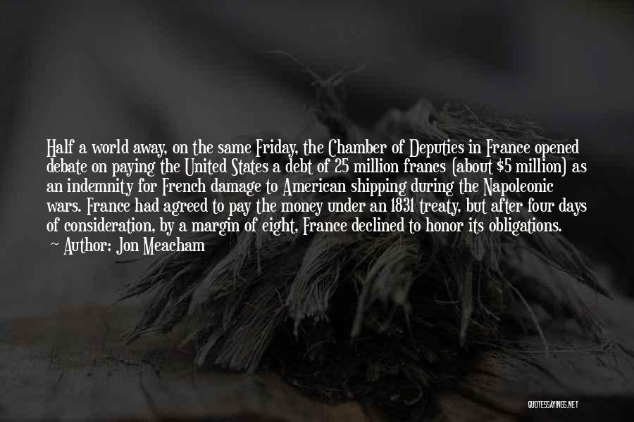 Jon Meacham Quotes: Half A World Away, On The Same Friday, The Chamber Of Deputies In France Opened Debate On Paying The United