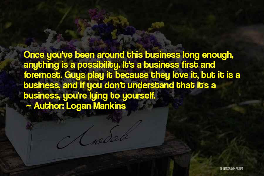 Logan Mankins Quotes: Once You've Been Around This Business Long Enough, Anything Is A Possibility. It's A Business First And Foremost. Guys Play