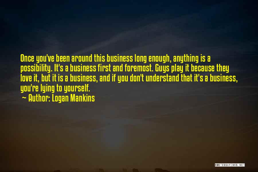 Logan Mankins Quotes: Once You've Been Around This Business Long Enough, Anything Is A Possibility. It's A Business First And Foremost. Guys Play