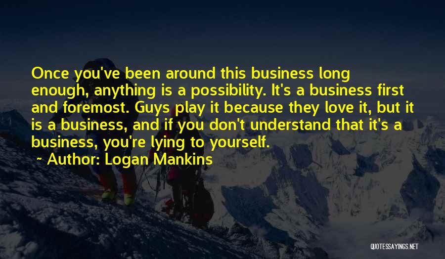 Logan Mankins Quotes: Once You've Been Around This Business Long Enough, Anything Is A Possibility. It's A Business First And Foremost. Guys Play