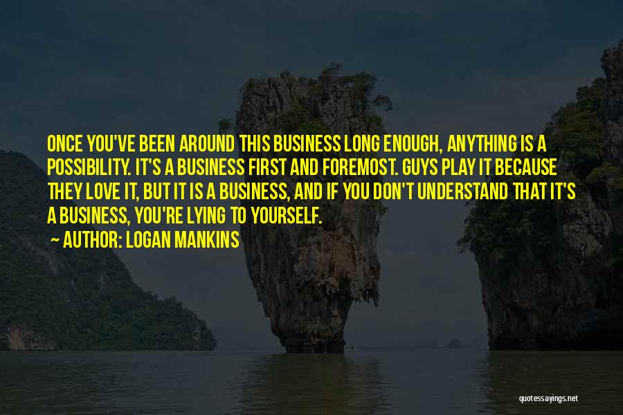 Logan Mankins Quotes: Once You've Been Around This Business Long Enough, Anything Is A Possibility. It's A Business First And Foremost. Guys Play