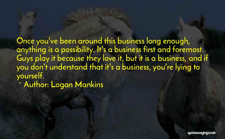 Logan Mankins Quotes: Once You've Been Around This Business Long Enough, Anything Is A Possibility. It's A Business First And Foremost. Guys Play