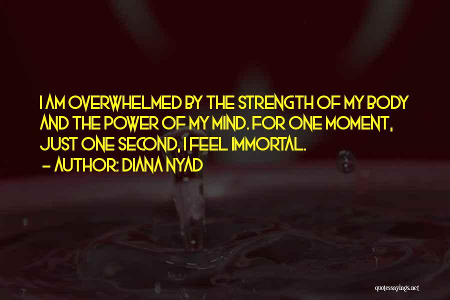 Diana Nyad Quotes: I Am Overwhelmed By The Strength Of My Body And The Power Of My Mind. For One Moment, Just One