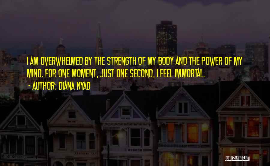 Diana Nyad Quotes: I Am Overwhelmed By The Strength Of My Body And The Power Of My Mind. For One Moment, Just One