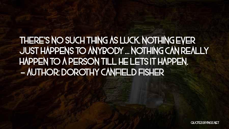 Dorothy Canfield Fisher Quotes: There's No Such Thing As Luck. Nothing Ever Just Happens To Anybody ... Nothing Can Really Happen To A Person