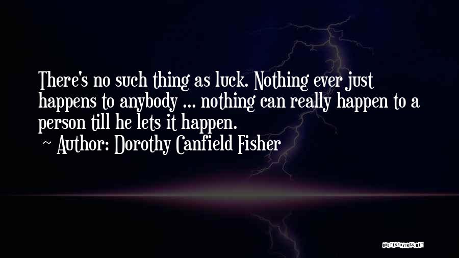 Dorothy Canfield Fisher Quotes: There's No Such Thing As Luck. Nothing Ever Just Happens To Anybody ... Nothing Can Really Happen To A Person