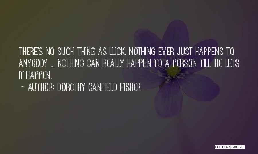 Dorothy Canfield Fisher Quotes: There's No Such Thing As Luck. Nothing Ever Just Happens To Anybody ... Nothing Can Really Happen To A Person