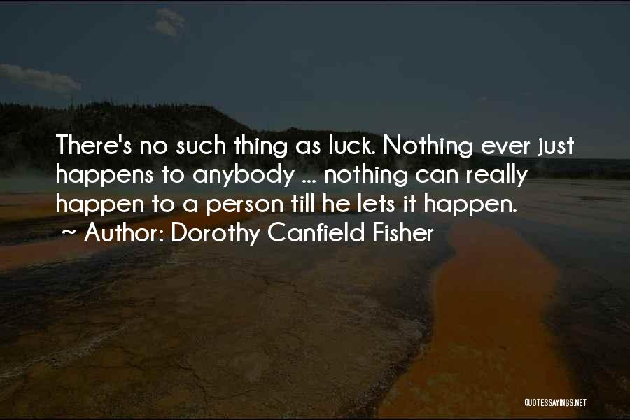 Dorothy Canfield Fisher Quotes: There's No Such Thing As Luck. Nothing Ever Just Happens To Anybody ... Nothing Can Really Happen To A Person