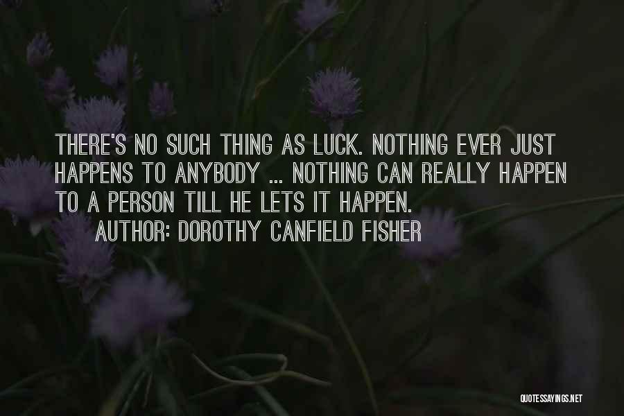 Dorothy Canfield Fisher Quotes: There's No Such Thing As Luck. Nothing Ever Just Happens To Anybody ... Nothing Can Really Happen To A Person