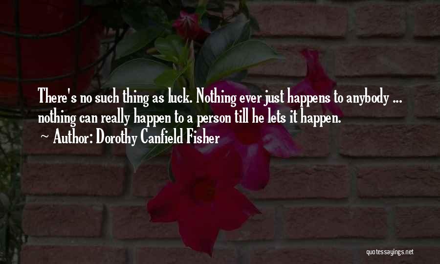 Dorothy Canfield Fisher Quotes: There's No Such Thing As Luck. Nothing Ever Just Happens To Anybody ... Nothing Can Really Happen To A Person