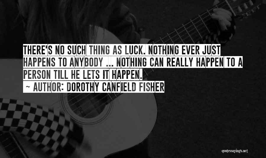 Dorothy Canfield Fisher Quotes: There's No Such Thing As Luck. Nothing Ever Just Happens To Anybody ... Nothing Can Really Happen To A Person