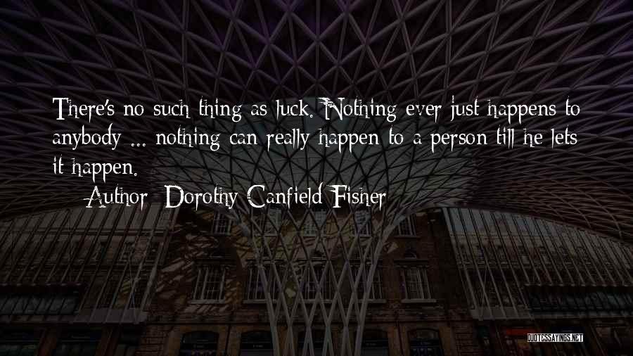 Dorothy Canfield Fisher Quotes: There's No Such Thing As Luck. Nothing Ever Just Happens To Anybody ... Nothing Can Really Happen To A Person