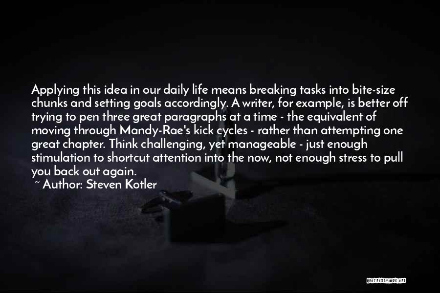 Steven Kotler Quotes: Applying This Idea In Our Daily Life Means Breaking Tasks Into Bite-size Chunks And Setting Goals Accordingly. A Writer, For