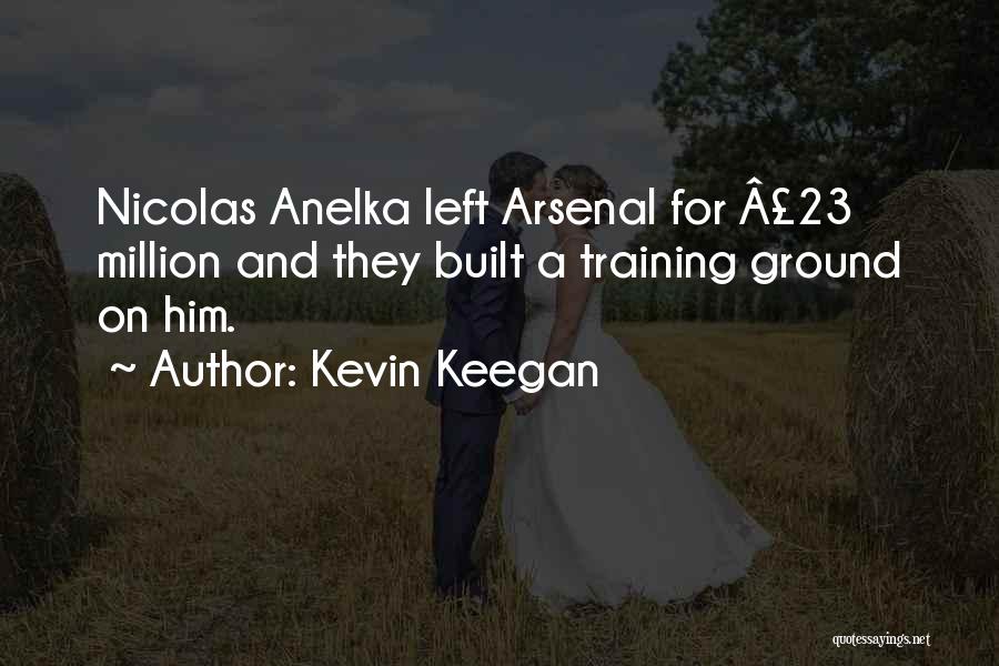 Kevin Keegan Quotes: Nicolas Anelka Left Arsenal For Â£23 Million And They Built A Training Ground On Him.