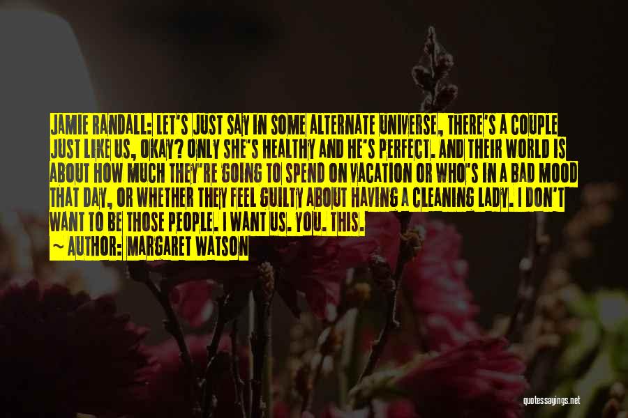 Margaret Watson Quotes: Jamie Randall: Let's Just Say In Some Alternate Universe, There's A Couple Just Like Us, Okay? Only She's Healthy And