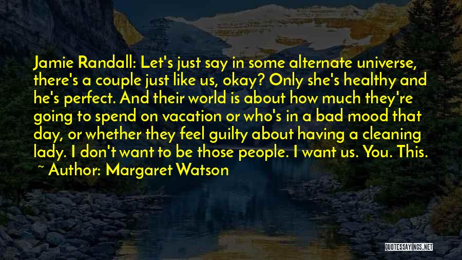 Margaret Watson Quotes: Jamie Randall: Let's Just Say In Some Alternate Universe, There's A Couple Just Like Us, Okay? Only She's Healthy And