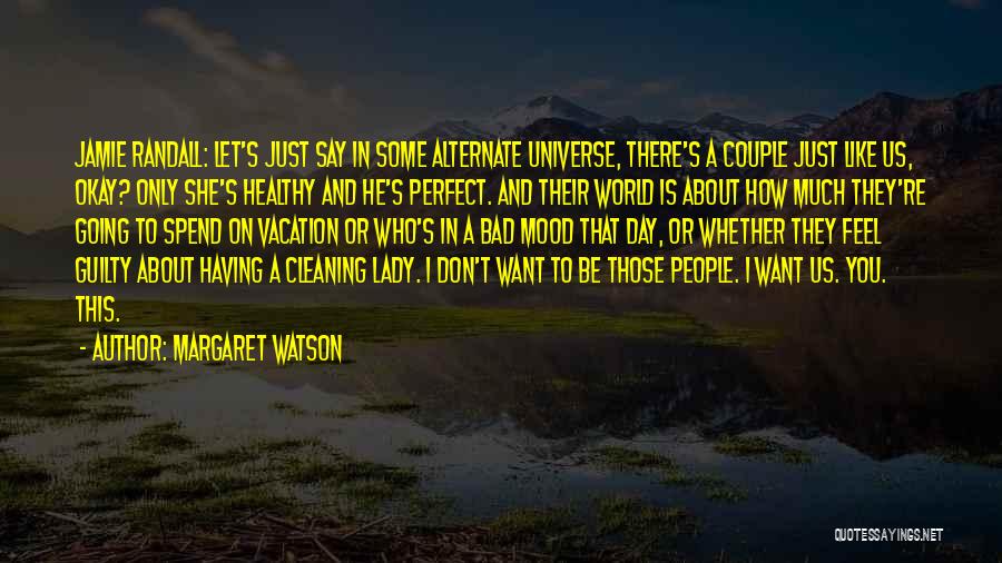 Margaret Watson Quotes: Jamie Randall: Let's Just Say In Some Alternate Universe, There's A Couple Just Like Us, Okay? Only She's Healthy And