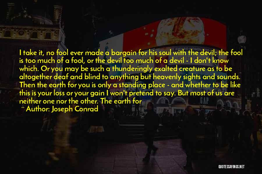 Joseph Conrad Quotes: I Take It, No Fool Ever Made A Bargain For His Soul With The Devil; The Fool Is Too Much