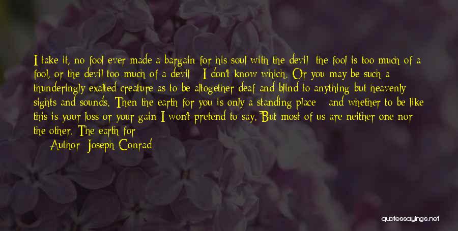 Joseph Conrad Quotes: I Take It, No Fool Ever Made A Bargain For His Soul With The Devil; The Fool Is Too Much