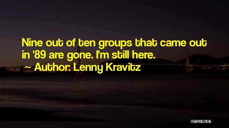 Lenny Kravitz Quotes: Nine Out Of Ten Groups That Came Out In '89 Are Gone. I'm Still Here.