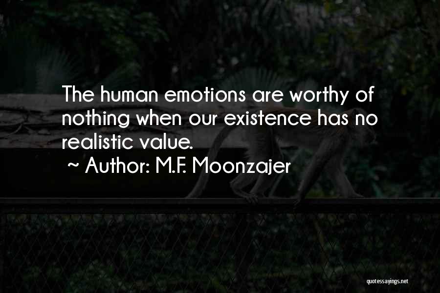 M.F. Moonzajer Quotes: The Human Emotions Are Worthy Of Nothing When Our Existence Has No Realistic Value.