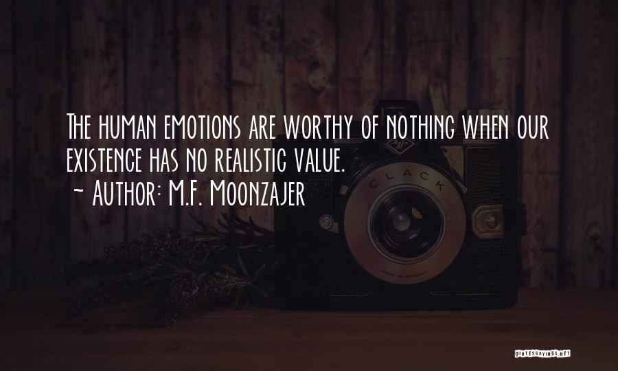 M.F. Moonzajer Quotes: The Human Emotions Are Worthy Of Nothing When Our Existence Has No Realistic Value.