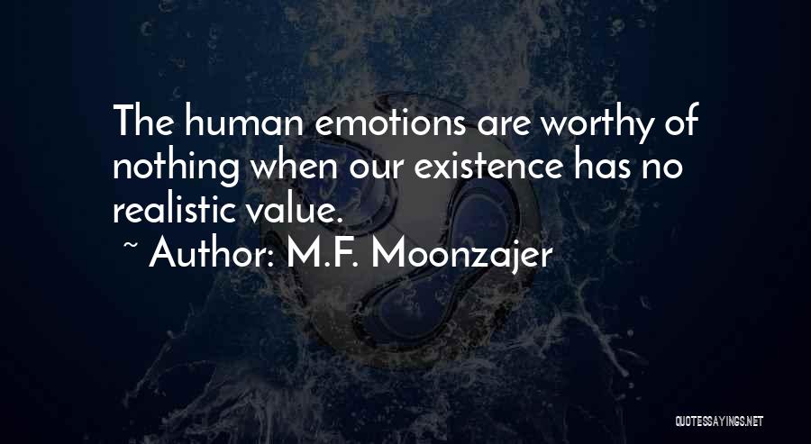 M.F. Moonzajer Quotes: The Human Emotions Are Worthy Of Nothing When Our Existence Has No Realistic Value.