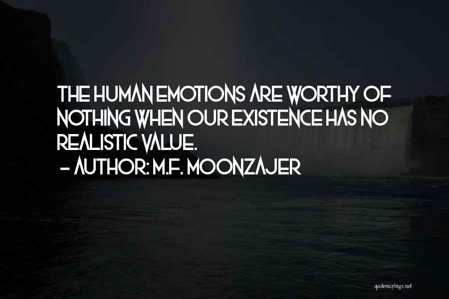 M.F. Moonzajer Quotes: The Human Emotions Are Worthy Of Nothing When Our Existence Has No Realistic Value.