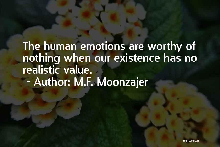 M.F. Moonzajer Quotes: The Human Emotions Are Worthy Of Nothing When Our Existence Has No Realistic Value.