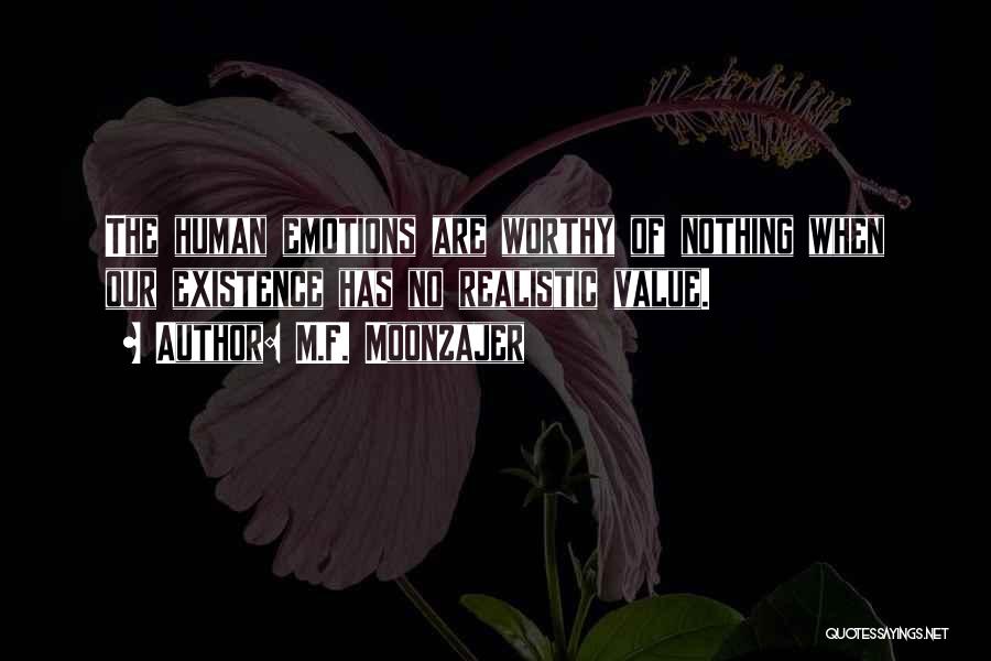 M.F. Moonzajer Quotes: The Human Emotions Are Worthy Of Nothing When Our Existence Has No Realistic Value.