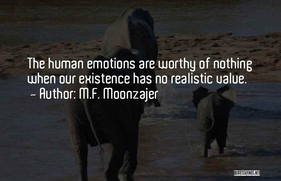 M.F. Moonzajer Quotes: The Human Emotions Are Worthy Of Nothing When Our Existence Has No Realistic Value.