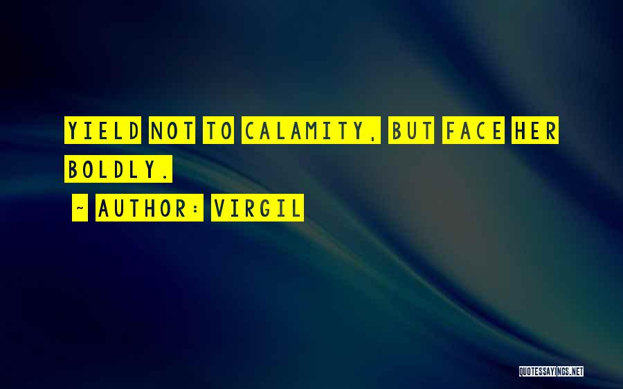 Virgil Quotes: Yield Not To Calamity, But Face Her Boldly.