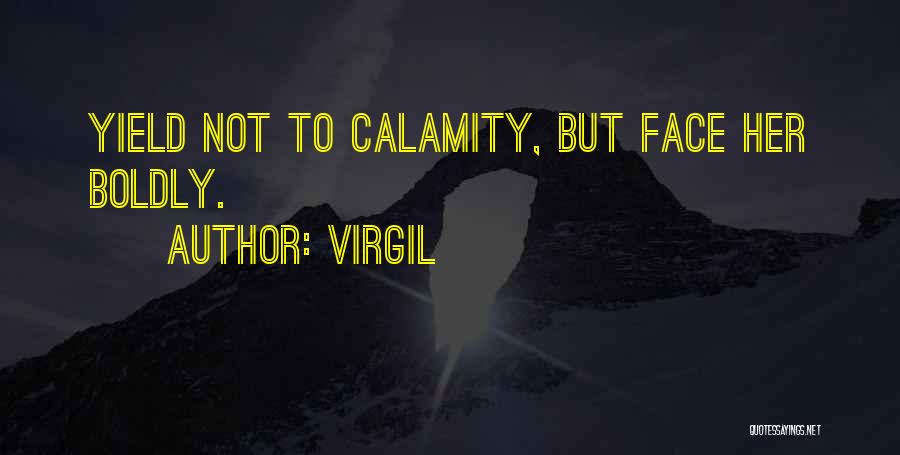 Virgil Quotes: Yield Not To Calamity, But Face Her Boldly.