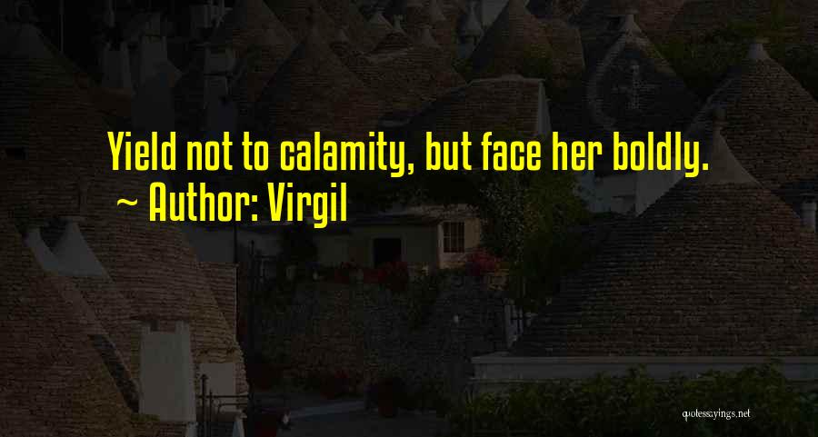 Virgil Quotes: Yield Not To Calamity, But Face Her Boldly.