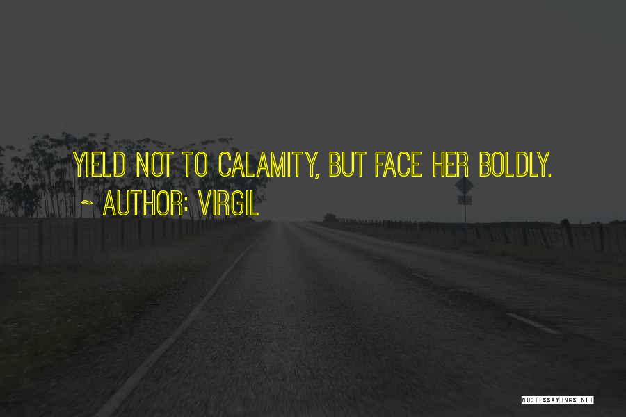 Virgil Quotes: Yield Not To Calamity, But Face Her Boldly.