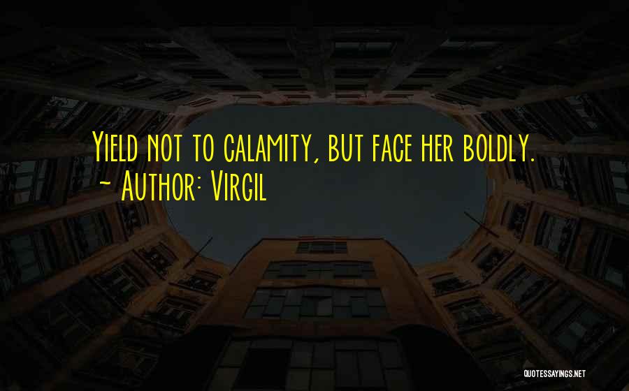 Virgil Quotes: Yield Not To Calamity, But Face Her Boldly.