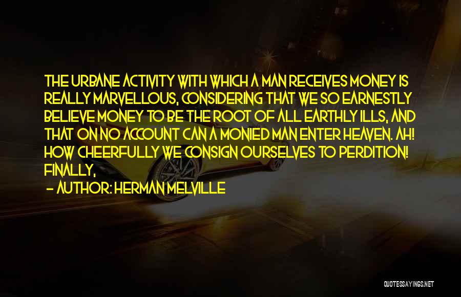 Herman Melville Quotes: The Urbane Activity With Which A Man Receives Money Is Really Marvellous, Considering That We So Earnestly Believe Money To