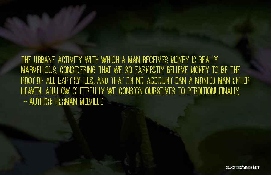 Herman Melville Quotes: The Urbane Activity With Which A Man Receives Money Is Really Marvellous, Considering That We So Earnestly Believe Money To