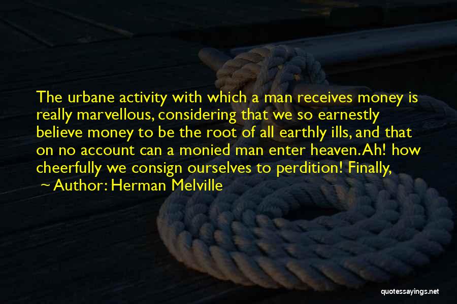 Herman Melville Quotes: The Urbane Activity With Which A Man Receives Money Is Really Marvellous, Considering That We So Earnestly Believe Money To