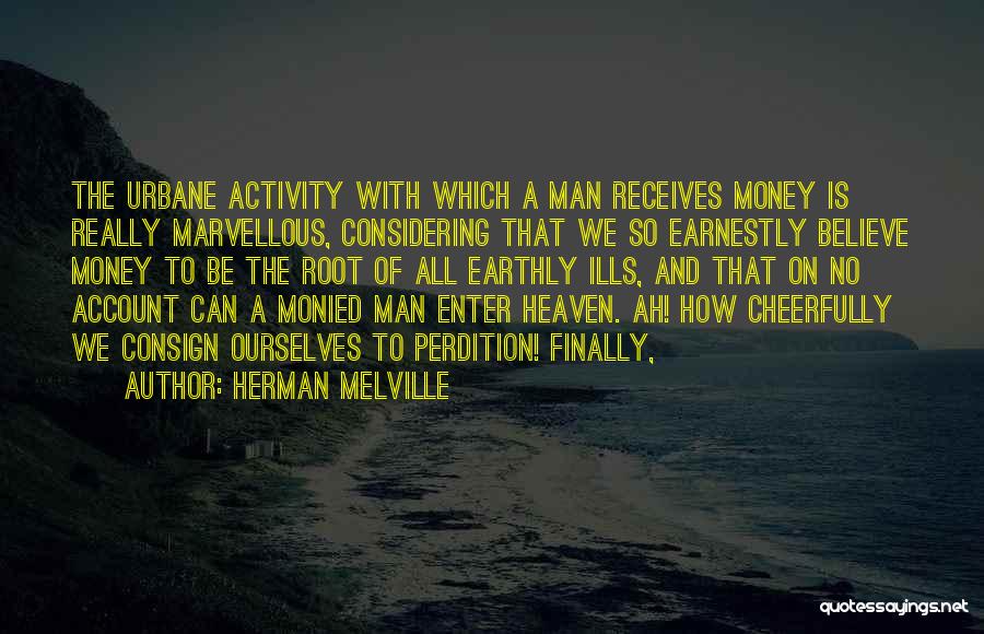 Herman Melville Quotes: The Urbane Activity With Which A Man Receives Money Is Really Marvellous, Considering That We So Earnestly Believe Money To