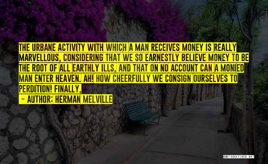 Herman Melville Quotes: The Urbane Activity With Which A Man Receives Money Is Really Marvellous, Considering That We So Earnestly Believe Money To