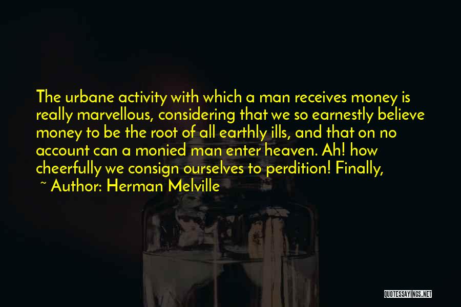 Herman Melville Quotes: The Urbane Activity With Which A Man Receives Money Is Really Marvellous, Considering That We So Earnestly Believe Money To