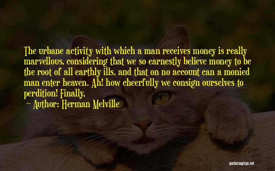 Herman Melville Quotes: The Urbane Activity With Which A Man Receives Money Is Really Marvellous, Considering That We So Earnestly Believe Money To