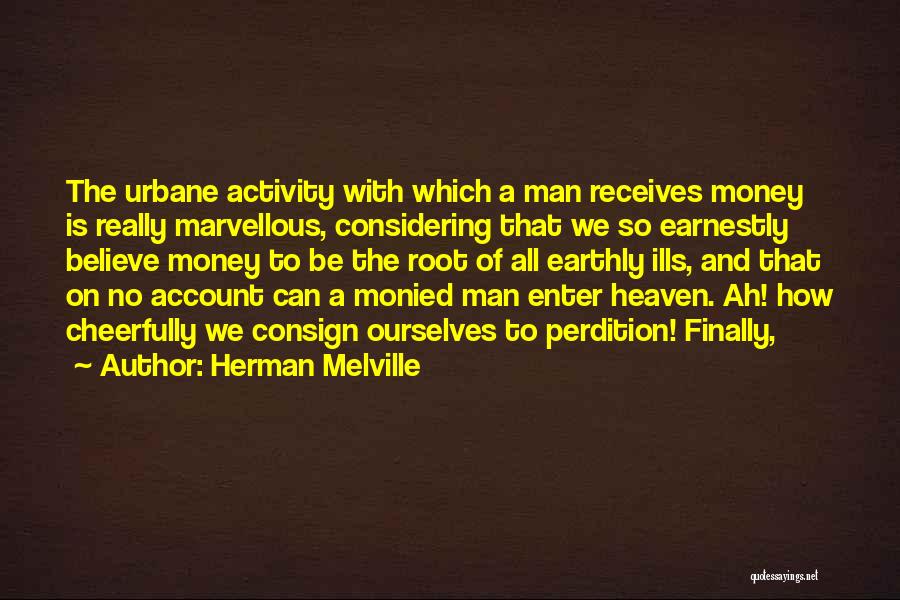 Herman Melville Quotes: The Urbane Activity With Which A Man Receives Money Is Really Marvellous, Considering That We So Earnestly Believe Money To