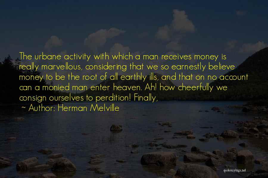 Herman Melville Quotes: The Urbane Activity With Which A Man Receives Money Is Really Marvellous, Considering That We So Earnestly Believe Money To