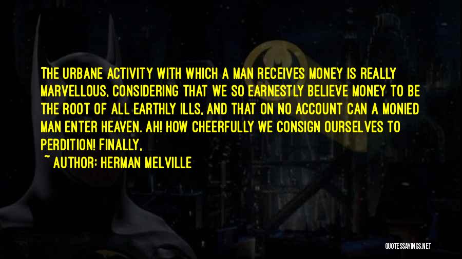 Herman Melville Quotes: The Urbane Activity With Which A Man Receives Money Is Really Marvellous, Considering That We So Earnestly Believe Money To