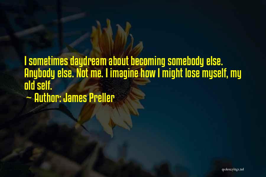 James Preller Quotes: I Sometimes Daydream About Becoming Somebody Else. Anybody Else. Not Me. I Imagine How I Might Lose Myself, My Old