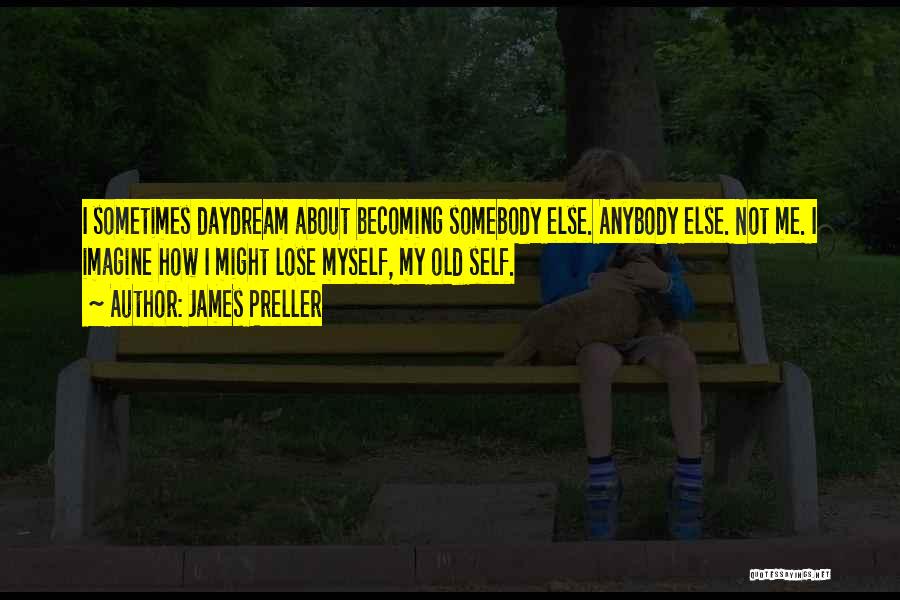 James Preller Quotes: I Sometimes Daydream About Becoming Somebody Else. Anybody Else. Not Me. I Imagine How I Might Lose Myself, My Old