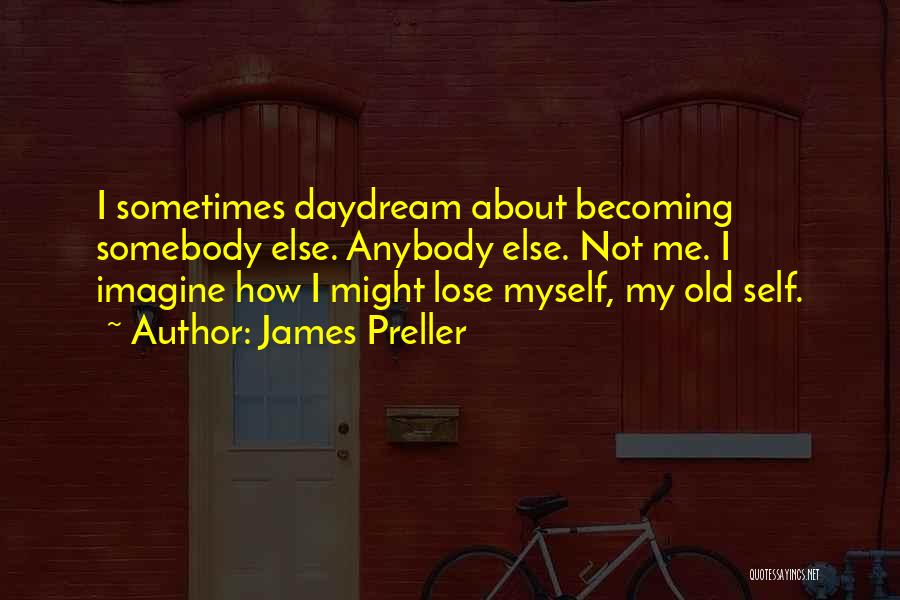 James Preller Quotes: I Sometimes Daydream About Becoming Somebody Else. Anybody Else. Not Me. I Imagine How I Might Lose Myself, My Old